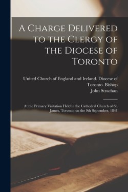 Charge Delivered to the Clergy of the Diocese of Toronto [microform]