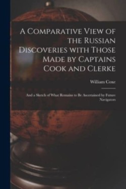 Comparative View of the Russian Discoveries With Those Made by Captains Cook and Clerke [microform]