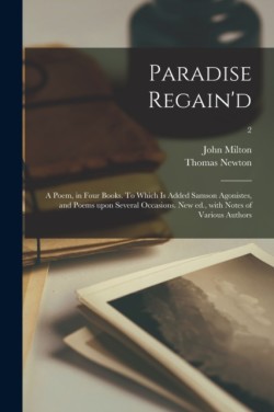 Paradise Regain'd; a Poem, in Four Books. To Which is Added Samson Agonistes, and Poems Upon Several Occasions. New Ed., With Notes of Various Authors; 2