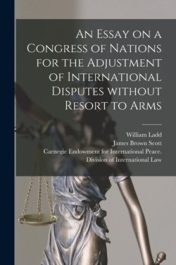 Essay on a Congress of Nations for the Adjustment of International Disputes Without Resort to Arms [microform]