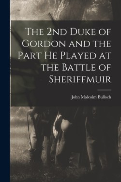 2nd Duke of Gordon and the Part He Played at the Battle of Sheriffmuir