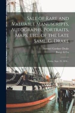 Sale of Rare and Valuable Manuscripts, Autographs, Portraits, Maps, Etc., of the Late Saml. G. Drake