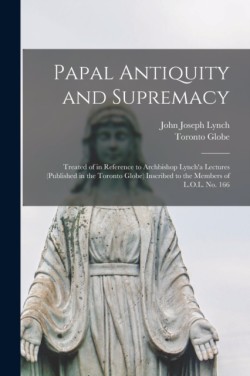 Papal Antiquity and Supremacy [microform]