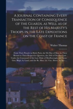 Journal Containing Every Transaction of Consequence of the Guards, as Well as of the Rest of His Majesty's Troops in the Late Expeditions on the Coast of France [microform]