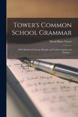 Tower's Common School Grammar With Models of Clausal, Phrasal, and Verbal Analysis and Parsing ...