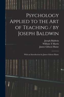Psychology Applied to the Art of Teaching / by Joseph Baldwin; With an Introduction by James Gibson Hume