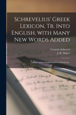 Schrevelius' Greek Lexicon [microform], Tr. Into English, With Many New Words Added; and a Copious English and Greek Lexicon..