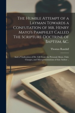 Humble Attempt of a Layman Towards a Confutation of Mr. Henry Mayo's Pamphlet Called The Scripture-doctrine of Baptism, &c.