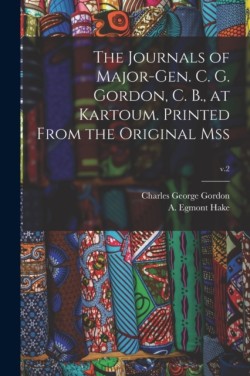 Journals of Major-Gen. C. G. Gordon, C. B., at Kartoum. Printed From the Original Mss; v.2