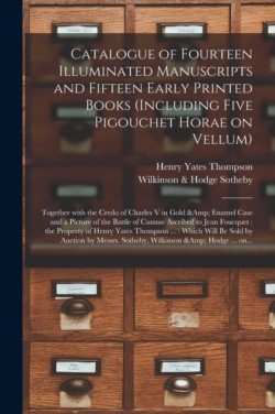 Catalogue of Fourteen Illuminated Manuscripts and Fifteen Early Printed Books (including Five Pigouchet Horae on Vellum) Together With the Credo of Charles V in Gold & Enamel Case and a Picture of the Battle of Cannae Ascribed to Jean Foucquet: ...