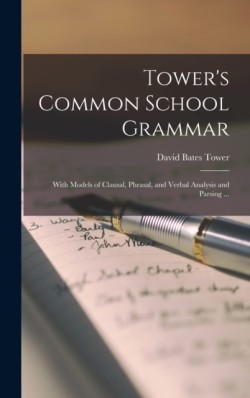 Tower's Common School Grammar With Models of Clausal, Phrasal, and Verbal Analysis and Parsing ...