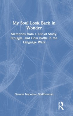 My Soul Look Back in Wonder Memories from a Life of Study, Struggle, and Doin Battle in the Language Wars
