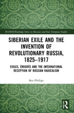 Siberian Exile and the Invention of Revolutionary Russia, 1825–1917