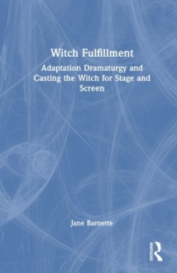 Witch Fulfillment: Adaptation Dramaturgy and Casting the Witch for Stage and Screen