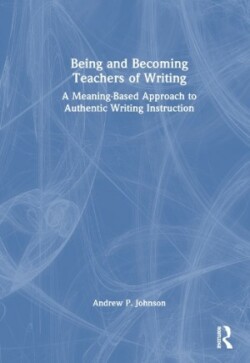 Being and Becoming Teachers of Writing A Meaning-Based Approach to Authentic Writing Instruction