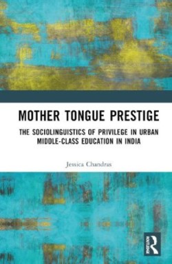 Mother Tongue Prestige The Sociolinguistics of Privilege in Urban Middle-Class Education in India