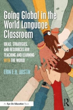 Going Global in the World Language Classroom Ideas, Strategies, and Resources for Teaching and Learning With the World