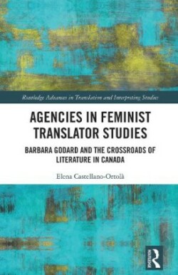 Agencies in Feminist Translator Studies Barbara Godard and the Crossroads of Literature in Canada