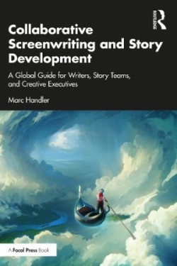 Collaborative Screenwriting and Story Development A Global Guide for Writers, Story Teams, and Creative Executives