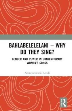 Bahlabelelelani – Why Do They Sing? Gender and Power in Contemporary Women’s Songs