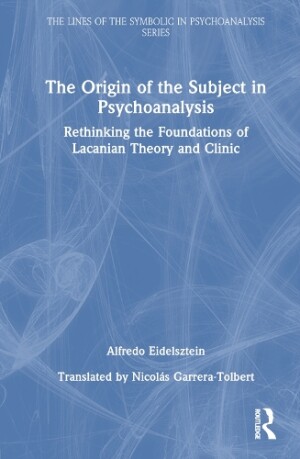 Origin of the Subject in Psychoanalysis Rethinking the Foundations of Lacanian Theory and Clinic