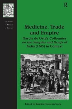 Medicine, Trade and Empire Garcia de Orta's Colloquies on the Simples and Drugs of India (1563) in Context