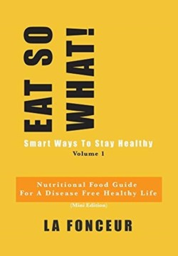 Eat So What! Smart Ways to Stay Healthy Volume 1