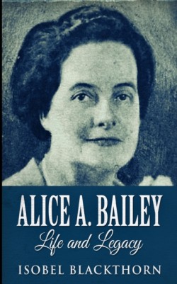 Alice A. Bailey - Life And Legacy