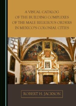 Visual Catalog of the Building Complexes of the Male Religious Orders in Mexico's Colonial Cities