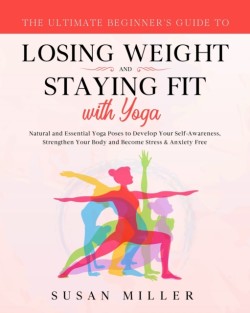 Ultimate Beginner's Guide to Losing Weight and Staying Fit with Yoga