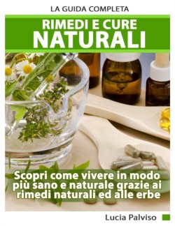 Rimedi E Cure Naturali - La Guida Completa. Scopri come vivere in modo più sano e naturale grazie ai rimedi naturali ed alle erbe.