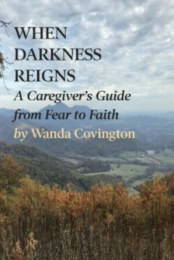 When Darkness Reigns: A Caregiver's Guide from Fear to Faith