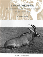 Bwana Mkubwa - Big Game Hunting and Trading in Central Africa 1894 to 1904