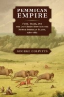 Pemmican Empire Food, Trade, and the Last Bison Hunts in the North American Plains, 1780-1882