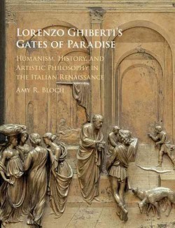 Lorenzo Ghiberti’s Gates of Paradise: Humanism, History, and Artistic Philosophy in the Italian Rena