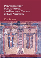 Private Worship, Public Values, and Religious Change in Late Antiquity