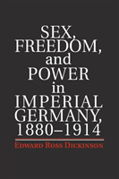 Sex, Freedom, and Power in Imperial Germany, 1880–1914