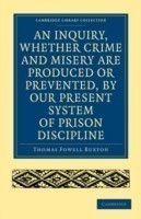 Inquiry, whether Crime and Misery are Produced or Prevented, by our Present System of Prison Discipline