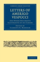 Letters of Amerigo Vespucci, and Other Documents Illustrative of his Career