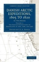 Danish Arctic Expeditions, 1605 to 1620: Volume 1, The Danish Expeditions to Greenland in 1605, 1606, and 1607