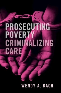 Prosecuting Poverty, Criminalizing Care