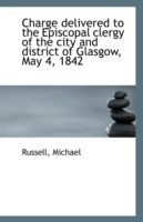Charge Delivered to the Episcopal Clergy of the City and District of Glasgow, May 4, 1842