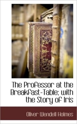 Professor at the Breakfast-Table; With the Story of Iris