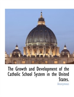 Growth and Development of the Catholic School System in the United States.