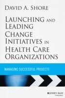 Launching and Leading Change Initiatives in Health Care Organizations
