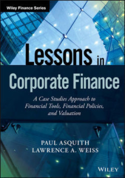 Lessons in Corporate Finance A Case Studies Approach to Financial Tools, Financial Policies, and Val