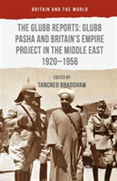 Glubb Reports: Glubb Pasha and Britain's Empire Project in the Middle East 1920-1956