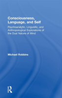 Consciousness, Language, and Self Psychoanalytic, Linguistic, and Anthropological Explorations of the Dual Nature of Mind