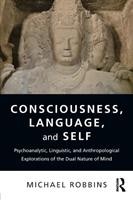 Consciousness, Language, and Self Psychoanalytic, Linguistic, and Anthropological Explorations of the Dual Nature of Mind