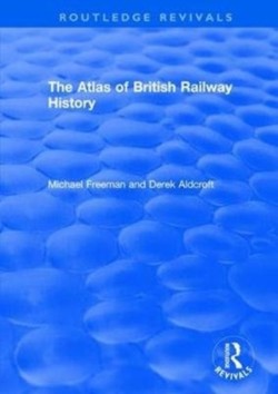 Routledge Revivals: The Atlas of British Railway History (1985)